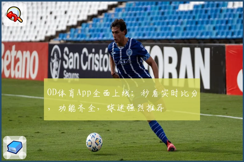 OD体育App全面上线:秒看实时比分,功能齐全,球迷强烈推荐