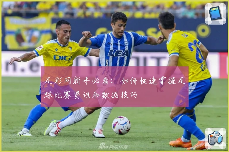 足彩网新手必看：如何快速掌握足球比赛资讯和数据技巧
