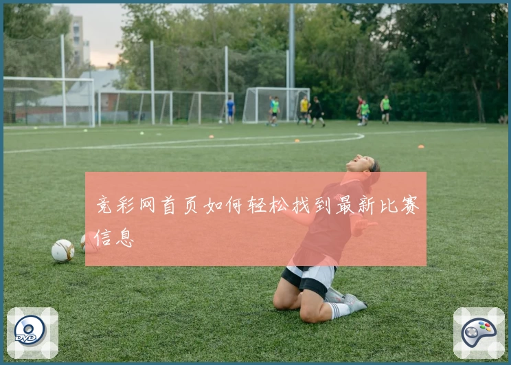竞彩网首页如何轻松找到最新比赛信息