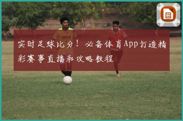 实时足球比分!必备体育App打造精彩赛事直播和攻略教程