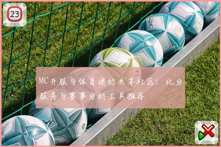 MC开服与体育迷的共享社区：比分服务与赛事分析工具推荐