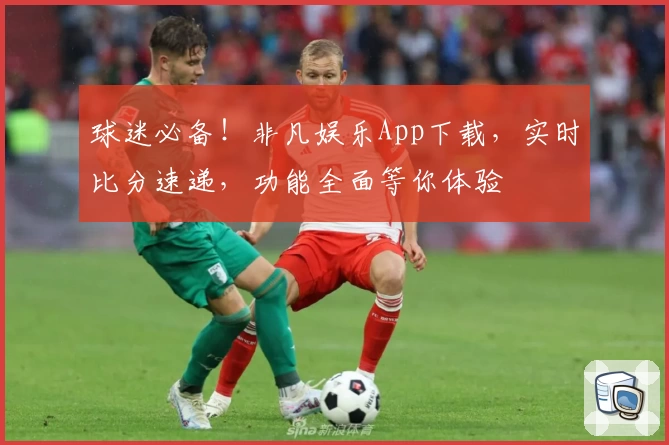 球迷必备!非凡娱乐App下载,实时比分速递,功能全面等你体验