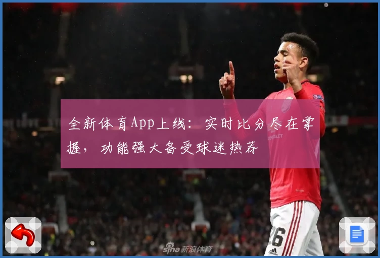 全新体育App上线：实时比分尽在掌握，功能强大备受球迷热荐