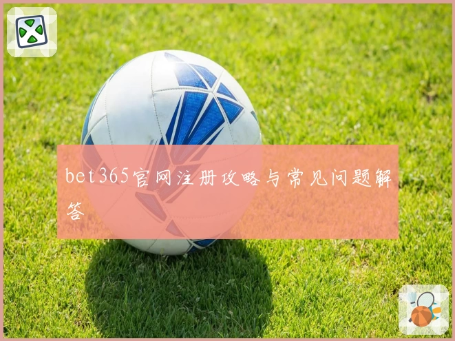 bet365官网注册攻略与常见问题解答