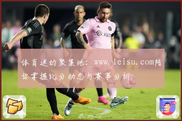 体育迷的聚集地：www.leisu.com陪你掌握比分动态与赛事分析