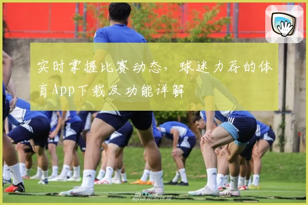 实时掌握比赛动态,球迷力荐的体育App下载及功能详解