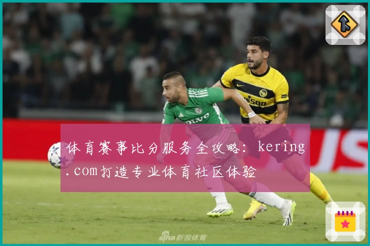 体育赛事比分服务全攻略:kering.com打造专业体育社区体验
