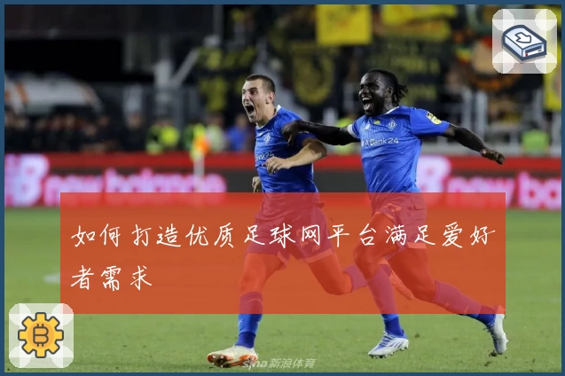 如何打造优质足球网平台满足爱好者需求