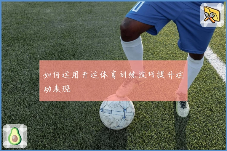 如何运用开运体育训练技巧提升运动表现