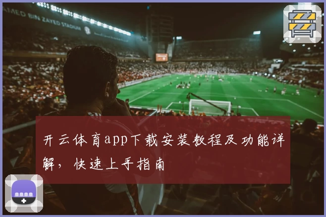 开云体育app下载安装教程及功能详解,快速上手指南