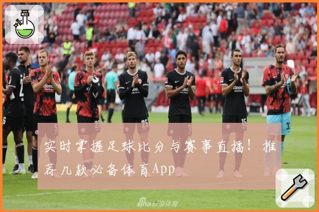 实时掌握足球比分与赛事直播!推荐几款必备体育App
