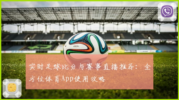 实时足球比分与赛事直播推荐:全方位体育App使用攻略