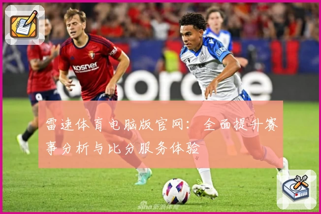 雷速体育电脑版官网:全面提升赛事分析与比分服务体验