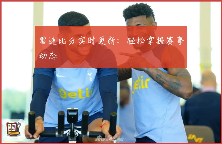 雷速比分实时更新:轻松掌握赛事动态