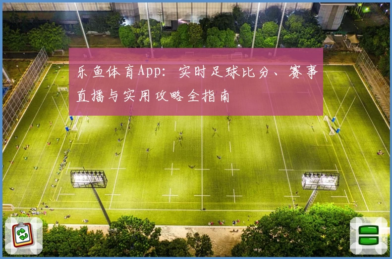 乐鱼体育App:实时足球比分、赛事直播与实用攻略全指南