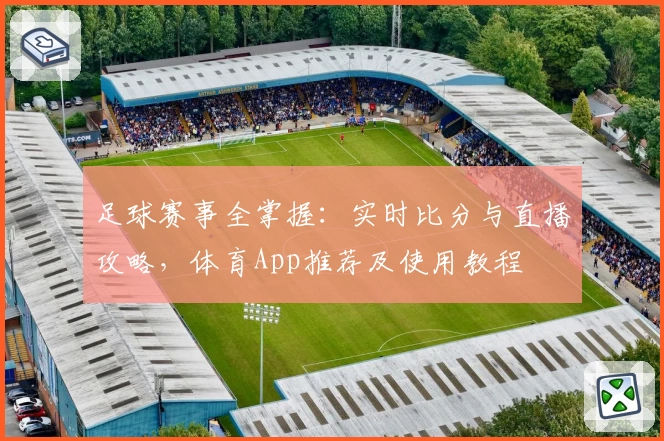 足球赛事全掌握：实时比分与直播攻略，体育App推荐及使用教程