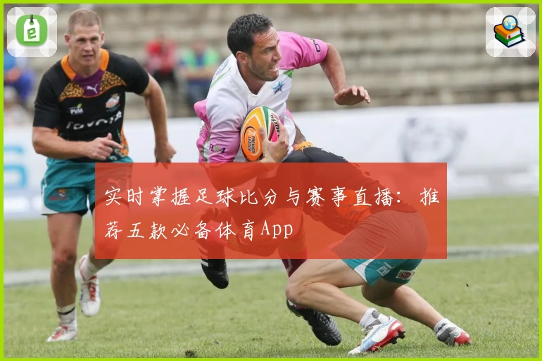 实时掌握足球比分与赛事直播：推荐五款必备体育App
