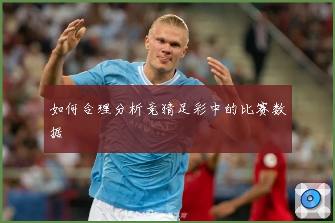 如何合理分析竞猜足彩中的比赛数据
