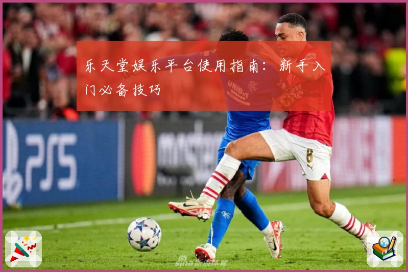 乐天堂娱乐平台使用指南:新手入门必备技巧