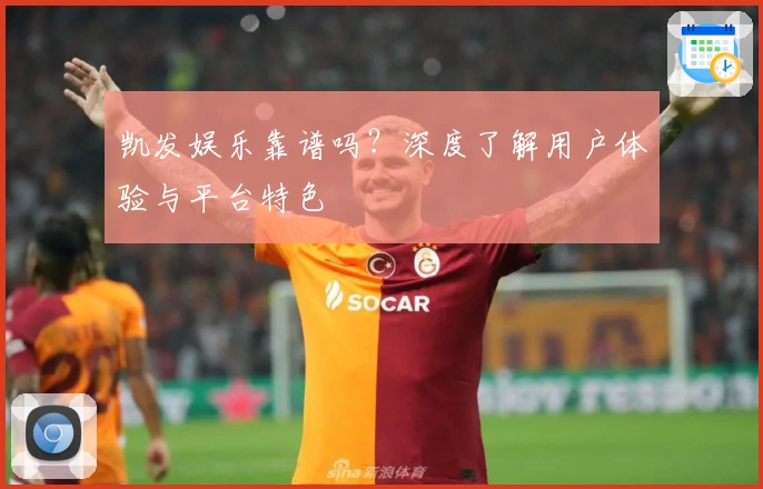 凯发娱乐靠谱吗?深度了解用户体验与平台特色