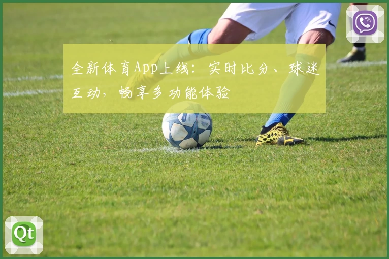全新体育App上线:实时比分、球迷互动,畅享多功能体验