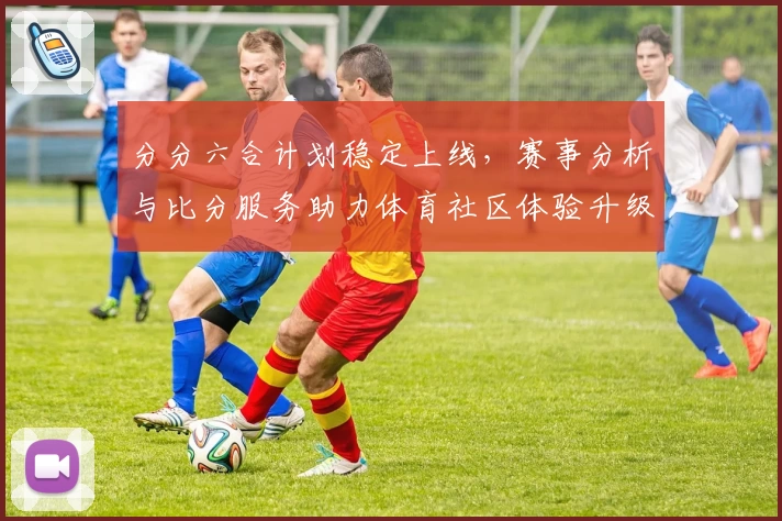 分分六合计划稳定上线,赛事分析与比分服务助力体育社区体验升级