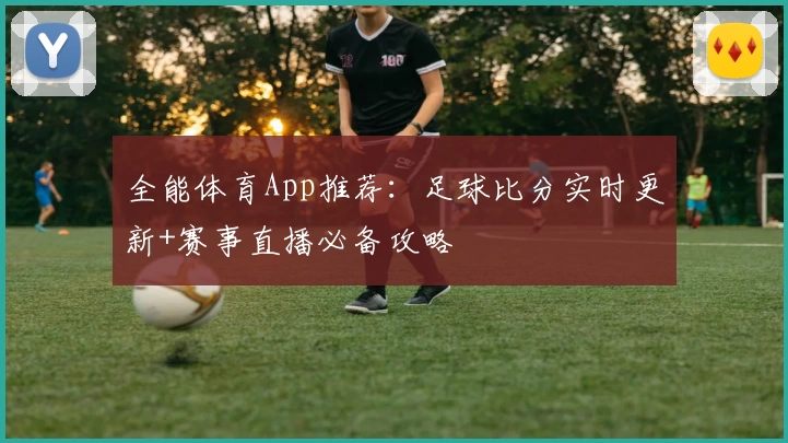 全能体育App推荐:足球比分实时更新+赛事直播必备攻略