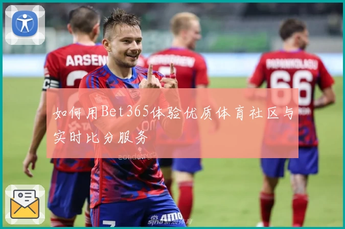 如何用Bet365体验优质体育社区与实时比分服务