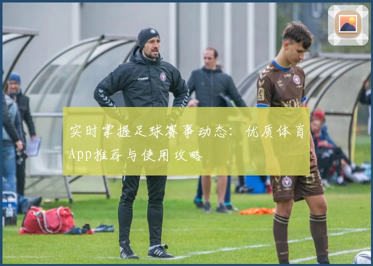 实时掌握足球赛事动态:优质体育App推荐与使用攻略