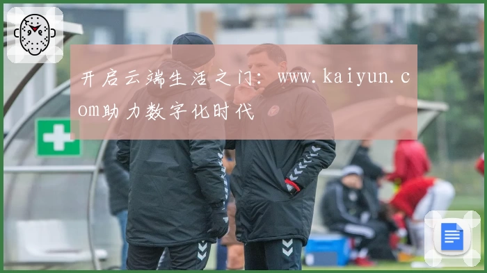 开启云端生活之门：www.kaiyun.com助力数字化时代