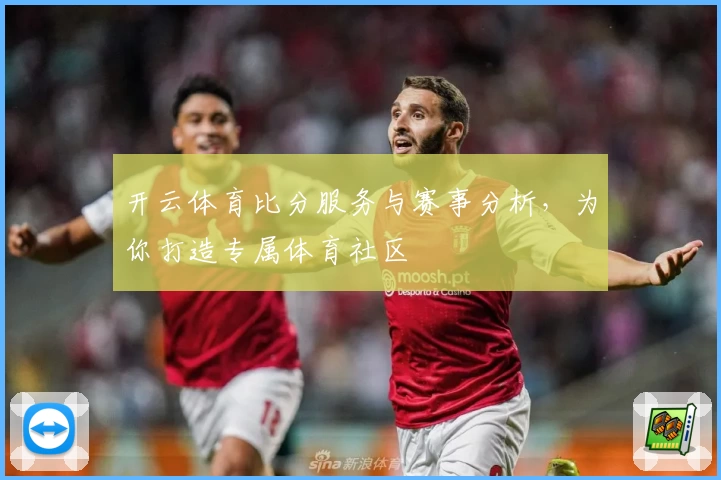 开云体育比分服务与赛事分析,为你打造专属体育社区