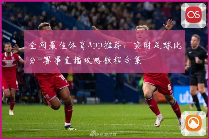 全网最佳体育App推荐,实时足球比分+赛事直播攻略教程合集