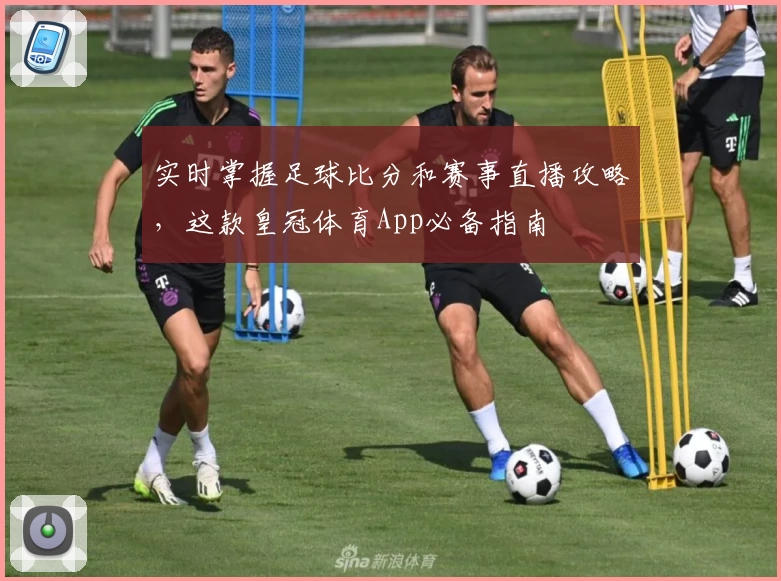 实时掌握足球比分和赛事直播攻略,这款皇冠体育App必备指南