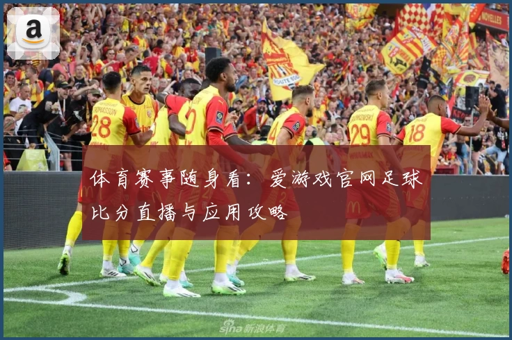 体育赛事随身看:爱游戏官网足球比分直播与应用攻略