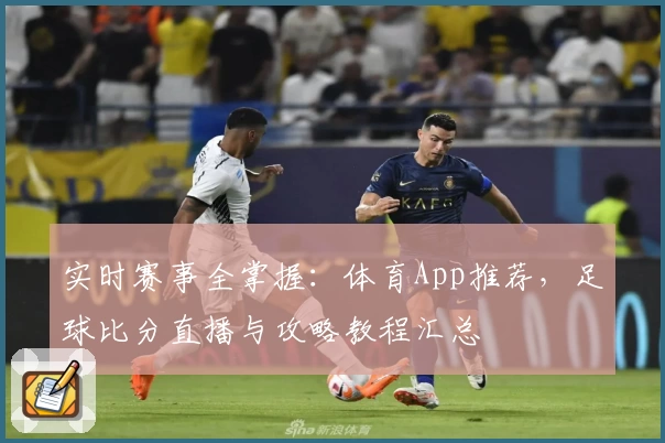实时赛事全掌握：体育App推荐，足球比分直播与攻略教程汇总