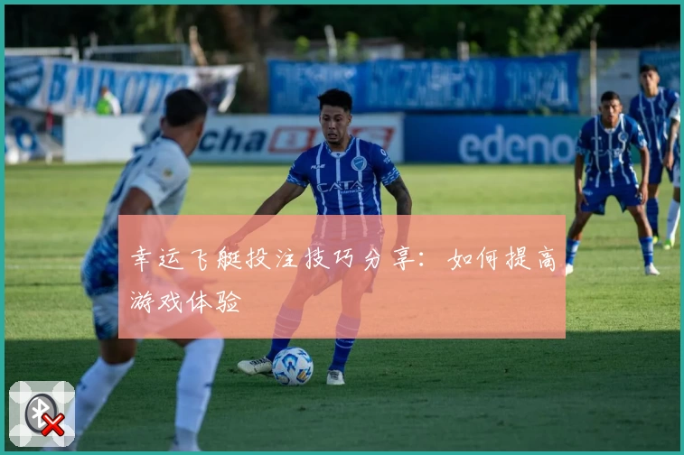 幸运飞艇投注技巧分享：如何提高游戏体验