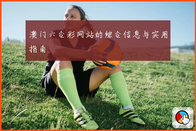 澳门六合彩网站的综合信息与实用指南