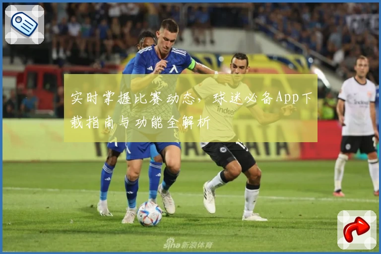 实时掌握比赛动态，球迷必备App下载指南与功能全解析