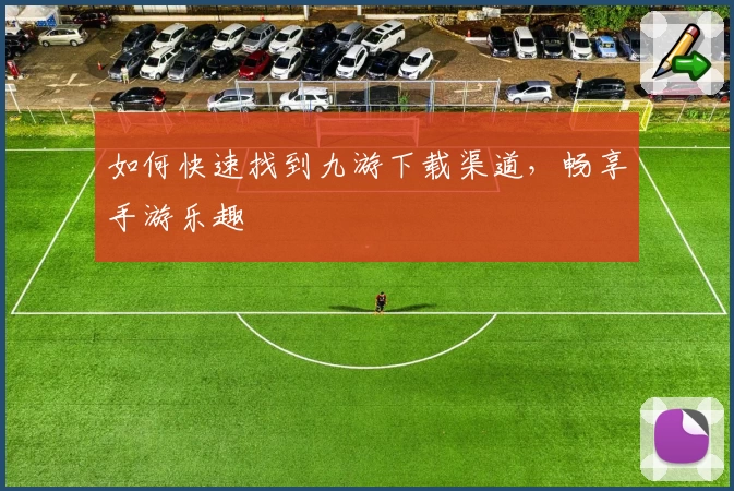 如何快速找到九游下载渠道,畅享手游乐趣