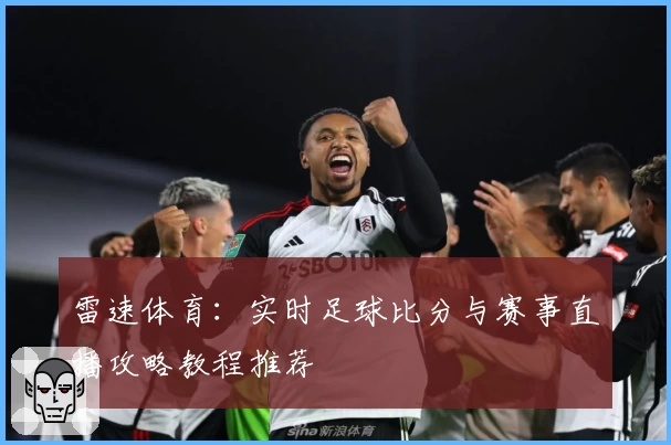 雷速体育：实时足球比分与赛事直播攻略教程推荐
