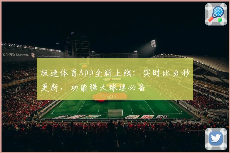 极速体育App全新上线:实时比分秒更新,功能强大球迷必备
