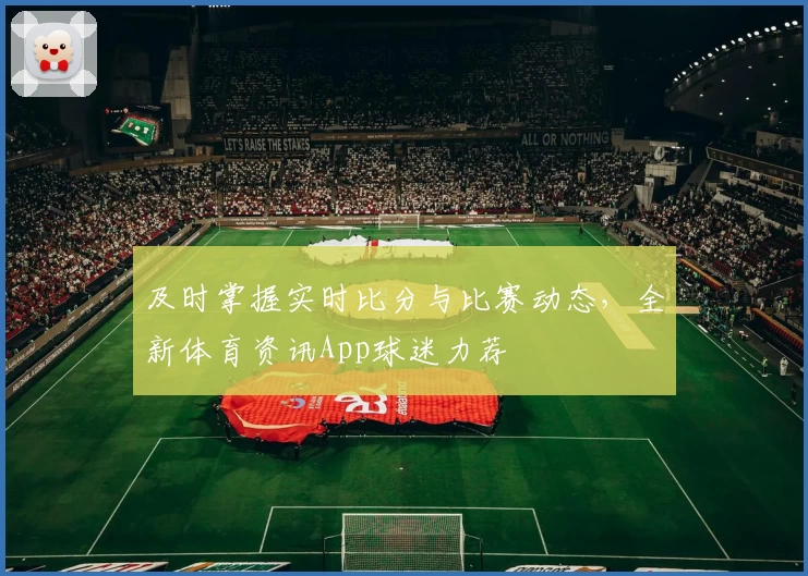 及时掌握实时比分与比赛动态,全新体育资讯App球迷力荐