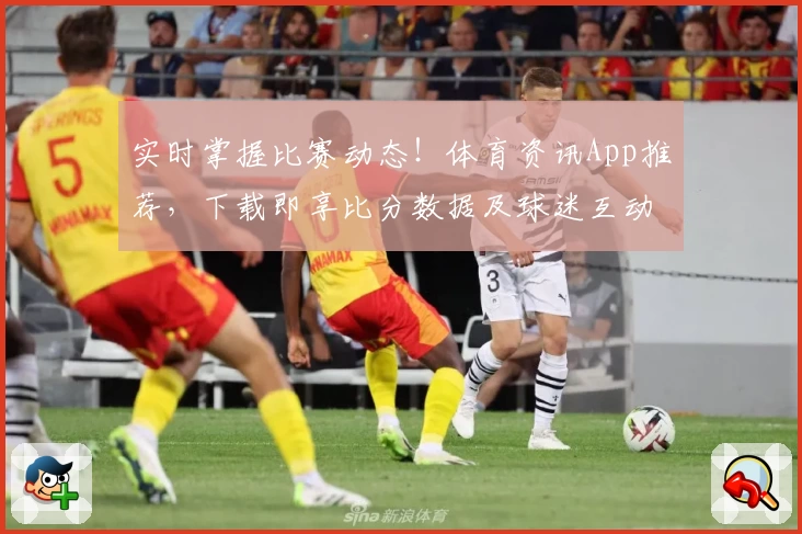 实时掌握比赛动态!体育资讯App推荐,下载即享比分数据及球迷互动功能
