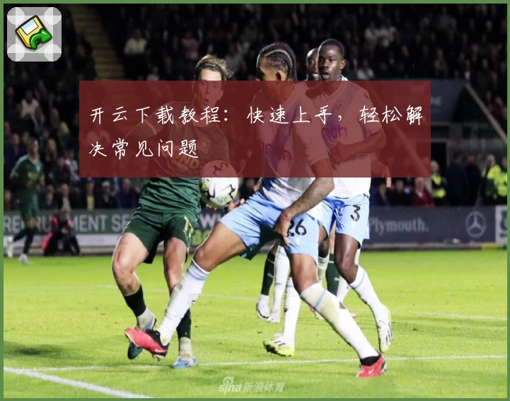 开云下载教程：快速上手，轻松解决常见问题