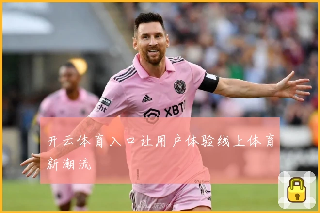 开云体育入口让用户体验线上体育新潮流