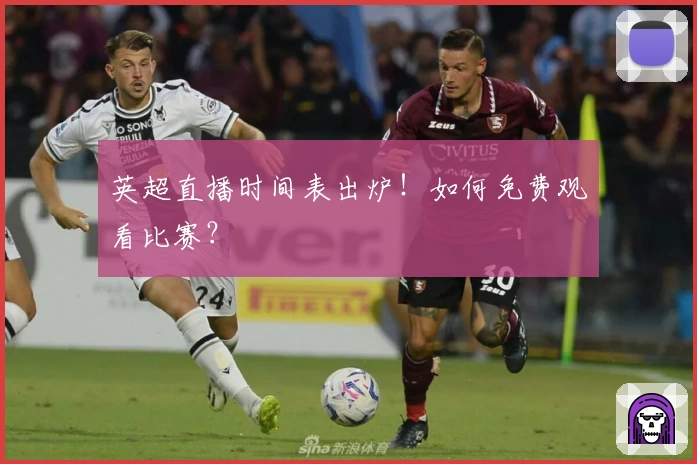 英超直播时间表出炉！如何免费观看比赛？