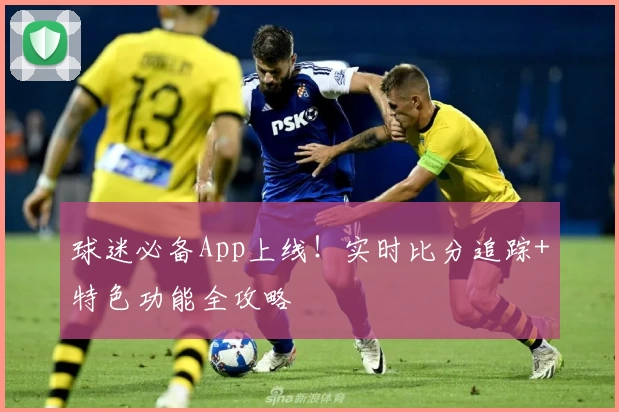 球迷必备App上线!实时比分追踪+特色功能全攻略