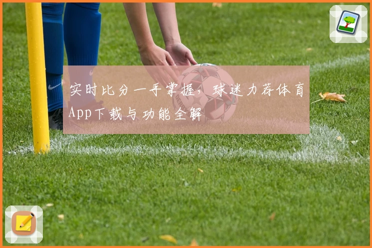 实时比分一手掌握,球迷力荐体育App下载与功能全解