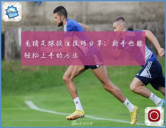 竞猜足球投注技巧分享:新手也能轻松上手的方法