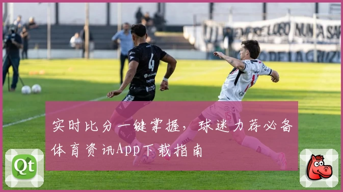 实时比分一键掌握,球迷力荐必备体育资讯App下载指南